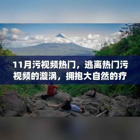 逃离热门污视频漩涡,拥抱自然疗愈之旅,11月热门污视频解析