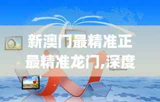 新澳门最精准正最精准龙门,深度分析解释定义_战斗版57.757-7