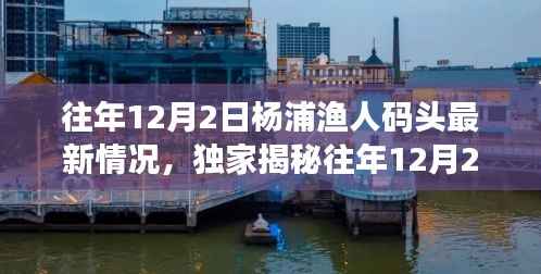 独家揭秘,往年12月2日杨浦渔人码头最新风情与变化——领略别样渔港魅力!