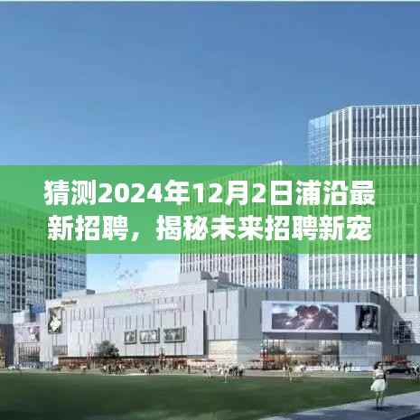 揭秘未来招聘新宠,浦沿科技引领变革,智能产品亮相下的全新招聘热潮(预测至2024年)