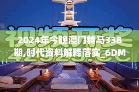 2024年今晚澳门特马338期,时代资料解释落实_6DM71.761-6