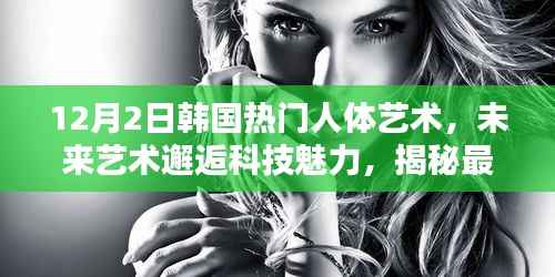 揭秘最新韩国人体艺术高科技产品,未来艺术邂逅科技魅力,引领潮流新风尚