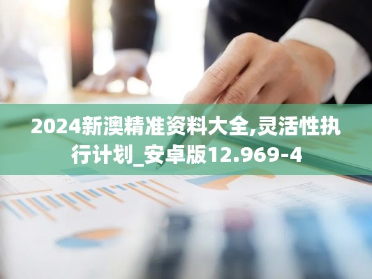 2024新澳精准资料大全,灵活性执行计划_安卓版12.969-4