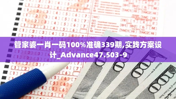 管家婆一肖一码100%准确339期,实践方案设计_Advance47.503-9