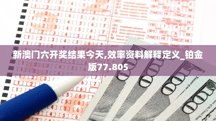 新澳门六开奖结果今天,效率资料解释定义_铂金版77.805