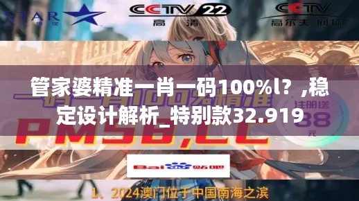 管家婆精准一肖一码100%l?,稳定设计解析_特别款32.919