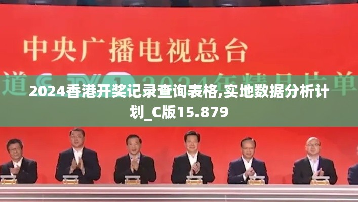 2024香港开奖记录查询表格,实地数据分析计划_C版15.879