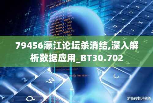 79456濠江论坛杀消结,深入解析数据应用_BT30.702