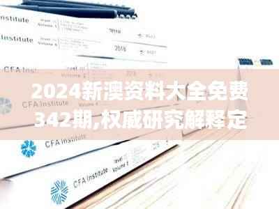 2024新澳资料大全免费342期,权威研究解释定义_旗舰版9.784