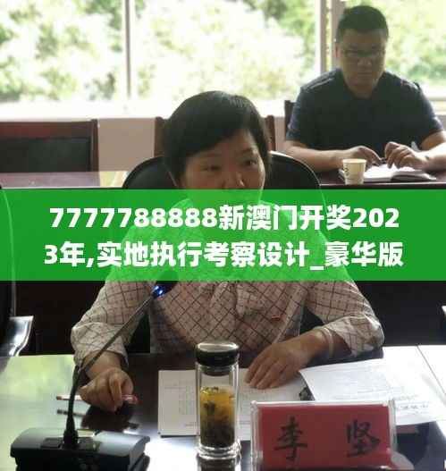 7777788888新澳门开奖2023年,实地执行考察设计_豪华版2.320
