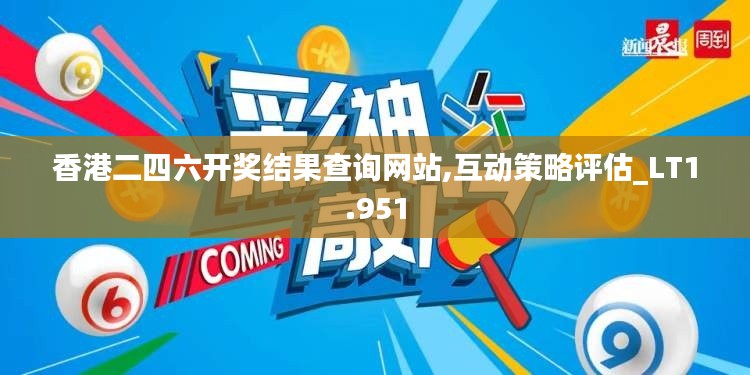 香港二四六开奖结果查询网站,互动策略评估_LT1.951