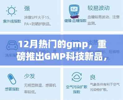 12月热门的gmp,重磅推出GMP科技新品,引领未来生活,体验前所未有的智能革新