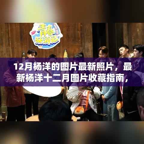 杨洋十二月最新高清图片收藏指南,获取与保存美图教程