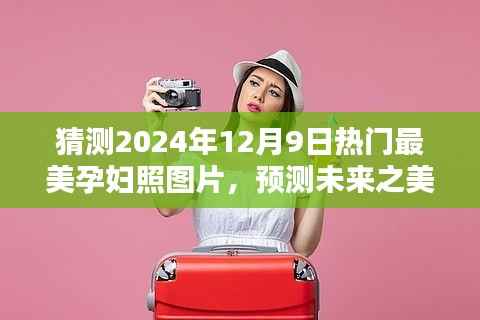 2024年热门孕妇照图片风格预测与体验评测,探寻未来之美