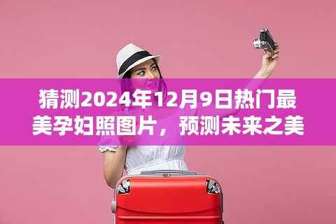 2024年热门孕妇照图片风格预测与体验评测,探寻未来之美
