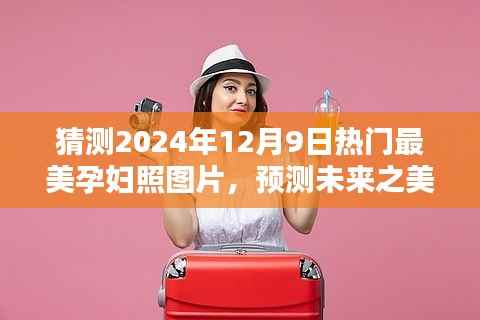 2024年热门孕妇照图片风格预测与体验评测,探寻未来之美
