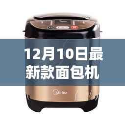 革命性智能面包机,科技魅力与极致体验揭秘,12月10日最新款面包机评测