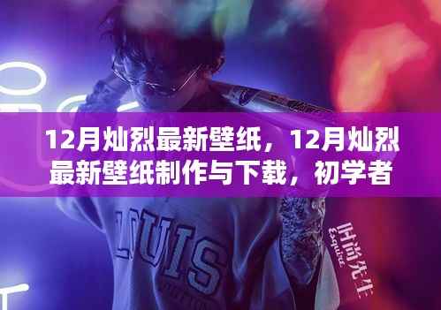 12月灿烈最新壁纸制作与下载指南,适合初学者的详细教程