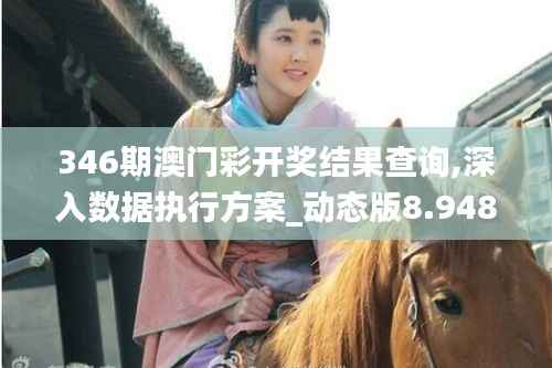 346期澳门彩开奖结果查询,深入数据执行方案_动态版8.948