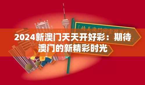 2024新澳门天天开好彩:期待澳门的新精彩时光