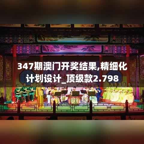 347期澳门开奖结果,精细化计划设计_顶级款2.798
