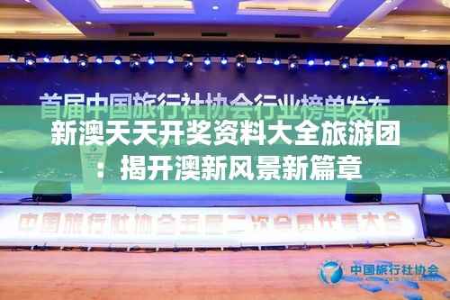 新澳天天开奖资料大全旅游团:揭开澳新风景新篇章