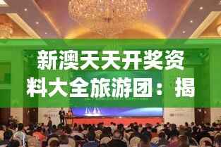 新澳天天开奖资料大全旅游团:揭开澳新风景新篇章