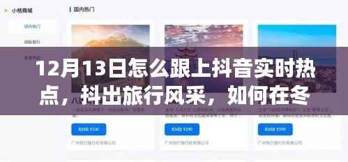 12月13日抖音旅行热点追踪,冬日秘境中的抖出风采与心灵宁静之旅