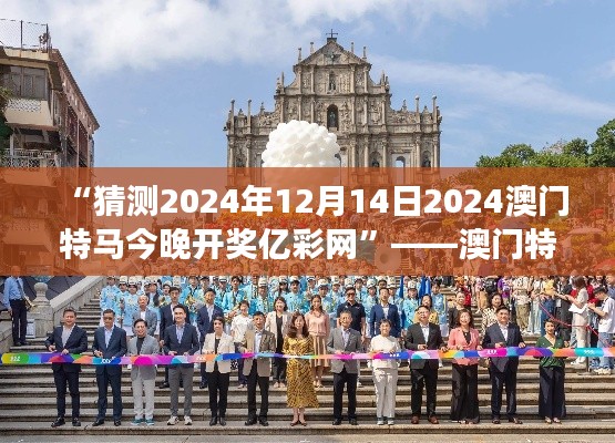 “猜测2024年12月14日2024澳门特马今晚开奖亿彩网”——澳门特马的魅力,亿彩网见证