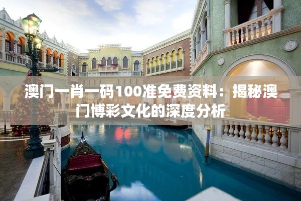澳门一肖一码100准免费资料:揭秘澳门博彩文化的深度分析