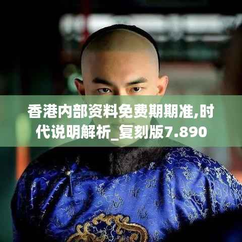香港内部资料免费期期准,时代说明解析_复刻版7.890
