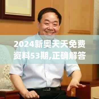 2024新奥天天免费资料53期,正确解答落实_社交版6.729