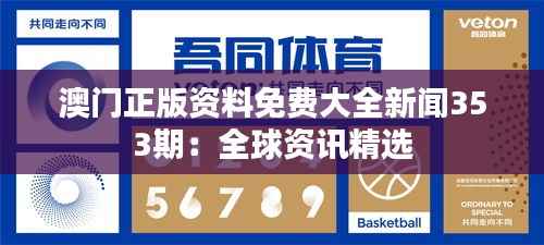 澳门正版资料免费大全新闻353期:全球资讯精选