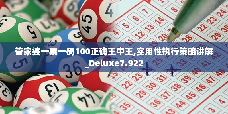 管家婆一票一码100正确王中王,实用性执行策略讲解_Deluxe7.922
