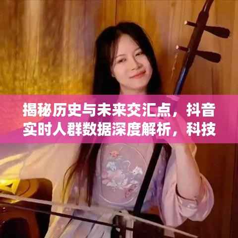 科技重塑生活,抖音实时数据深度解析揭秘历史与未来交汇点的新篇章