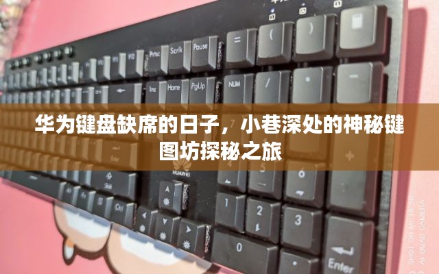 华为缺席的日子,小巷深处的键图坊探秘之旅