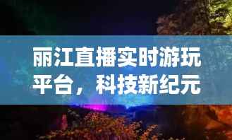 科技新纪元下的丽江沉浸式直播体验游平台