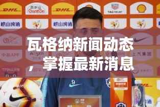 瓦格纳新闻动态指南,掌握最新实时资讯,至2024年12月22日更新