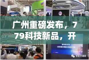 广州盛大发布779科技新品,智能生活新纪元启幕,实时体验报告(2024年12月22日)