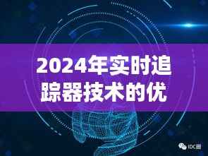 2024实时追踪器技术的优势与挑战,未来智能监控的新趋势展望