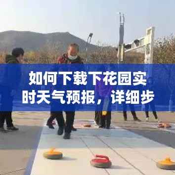 下载下花园实时天气预报,初学者与进阶用户的详细步骤指南