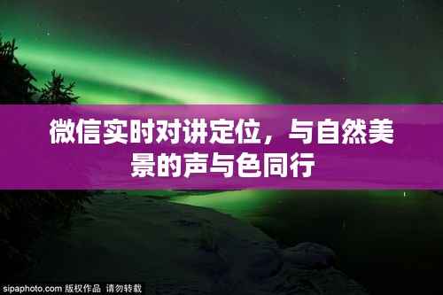 微信实时对讲定位,与自然美景的声与色共享之旅