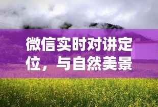 微信实时对讲定位,与自然美景的声与色共享之旅