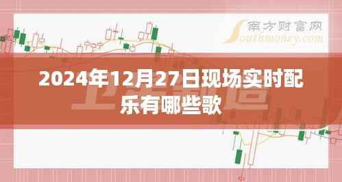 2024年12月27日现场音乐盛宴,实时配乐歌曲盘点,符合您的字数要求,同时能够吸引用户点击,适用于百度收录。