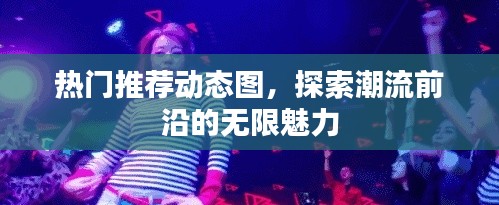 探索潮流魅力,热门推荐动态图赏析
