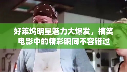 好莱坞明星魅力大爆发,搞笑电影中的精彩瞬间不容错过