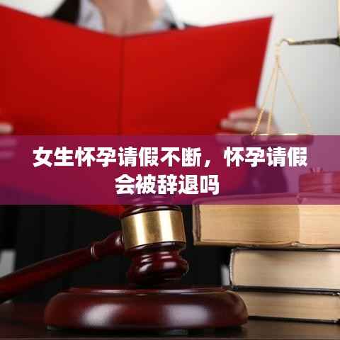 女生怀孕请假不断，怀孕请假会被辞退吗 