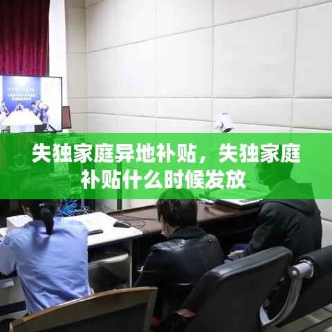 失独家庭异地补贴,失独家庭补贴什么时候发放