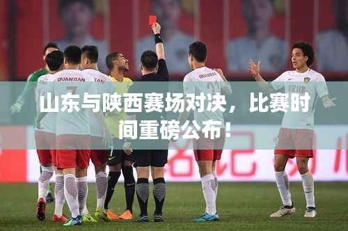 山东与陕西赛场对决,比赛时间重磅公布!