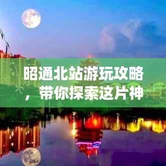 昭通北站游玩攻略,带你探索这片神秘之地!